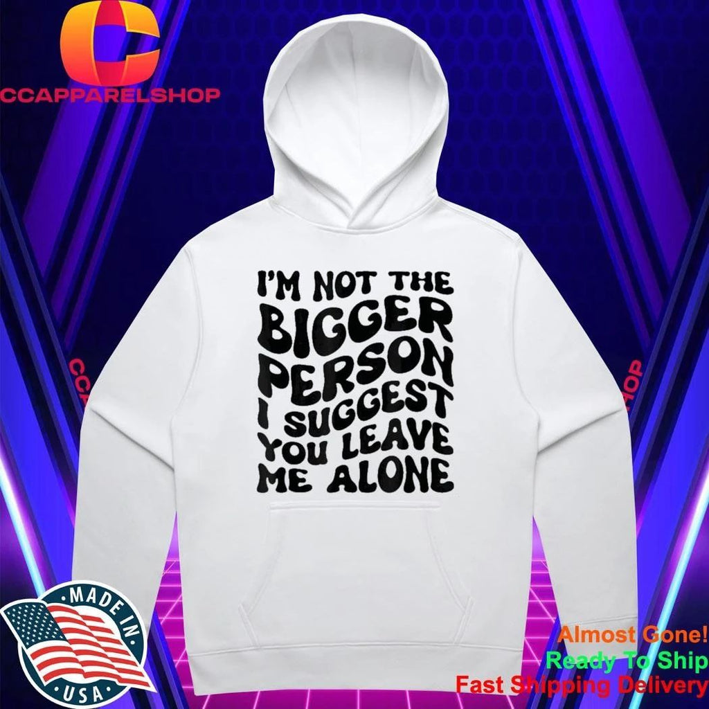 I’m Not The Bigger Person I Suggest You Leave Me Alone Shirt