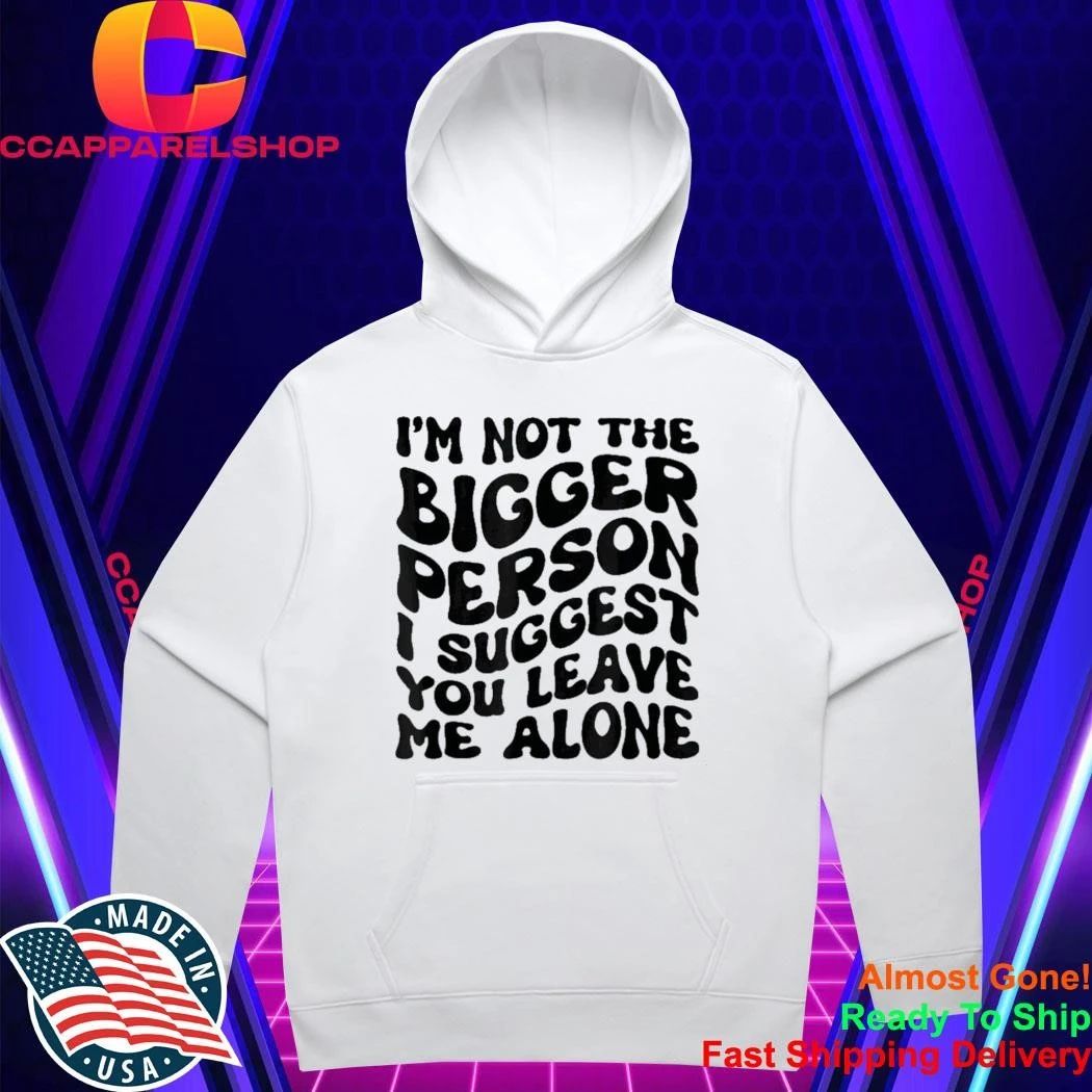 I’m Not The Bigger Person I Suggest You Leave Me Alone Shirt