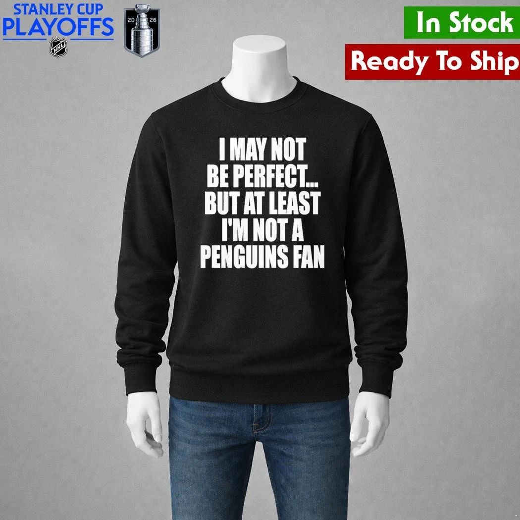 I May Not Be Perfect But At Least I’m Not A Penguins Fan Shirt Unisex , , , Long Sleeve Tee