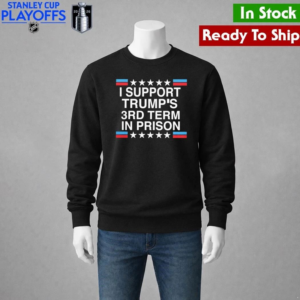 I Support Trump’s 3rd Term in Prison Shirt Unisex , , , Long Sleeve Tee