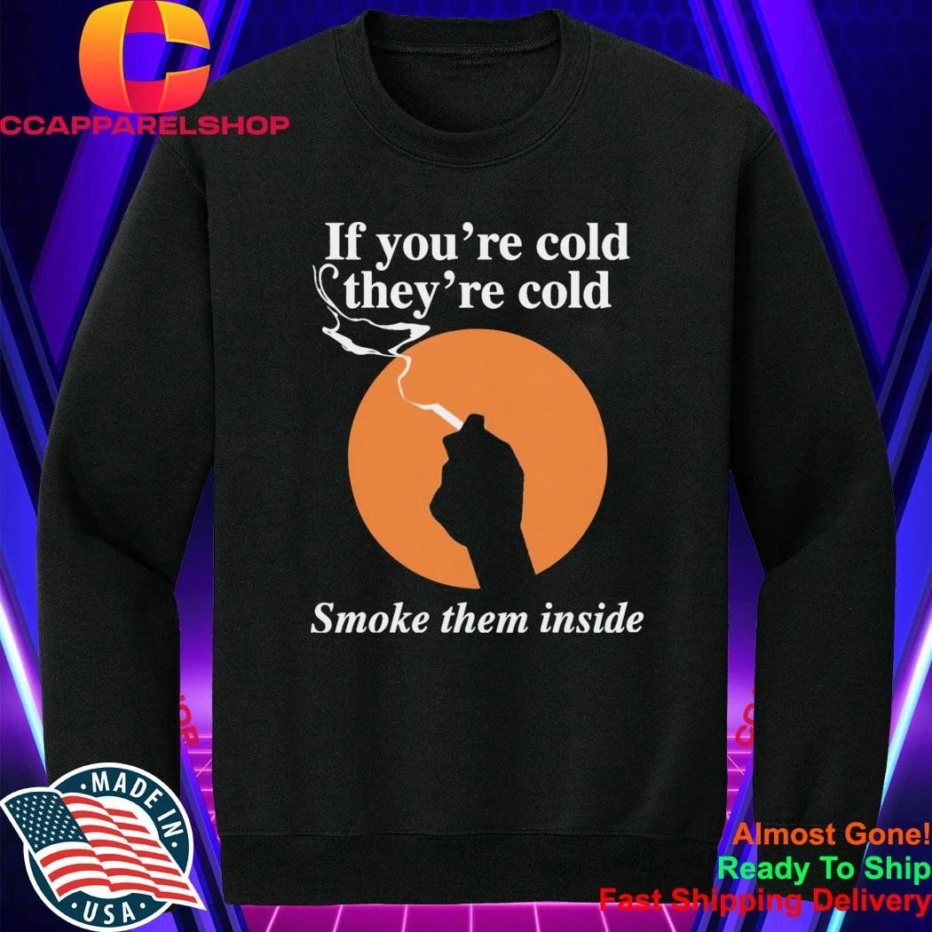 If You’re Cold, They’re Cold. Smoke Them Inside Shirt