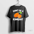 Officials Trendy Dont Be A Kumquat Shirt Sweater Unisex , , , Long Sleeve Tee