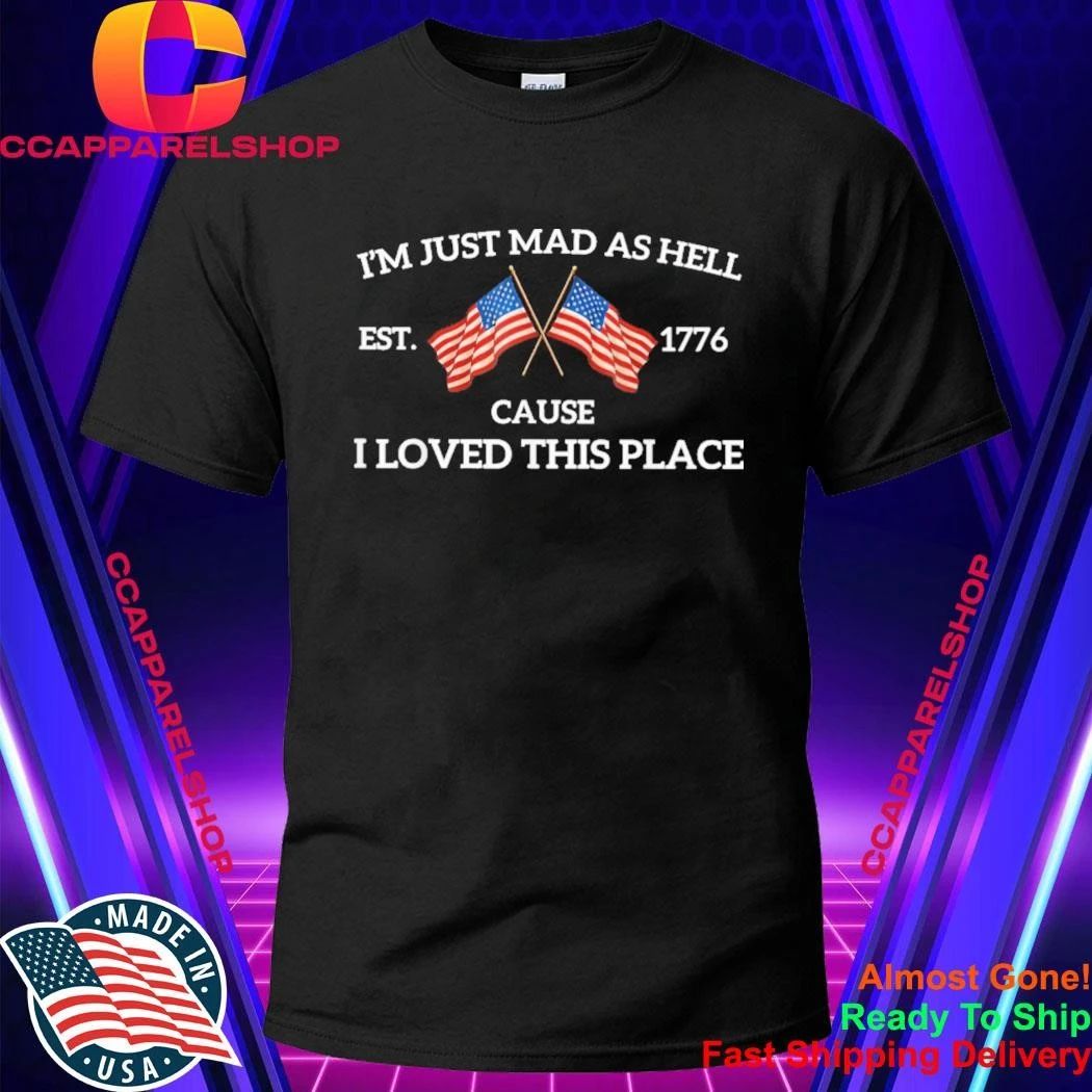 Im Just Mad As Hell Cause I Loved This Place Art 4th of July Shirt