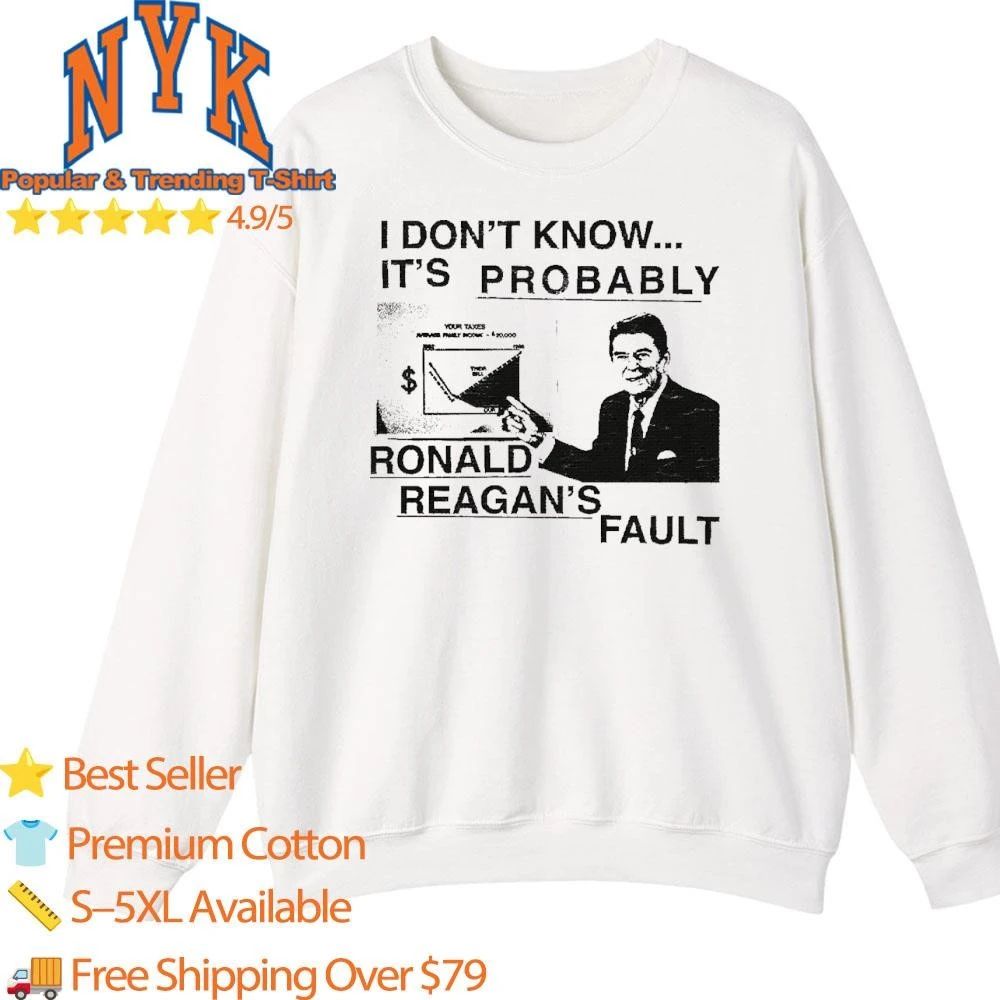 I Dont Know Its Probably Ronald Reagan Fault Funny Political Meme Shirt