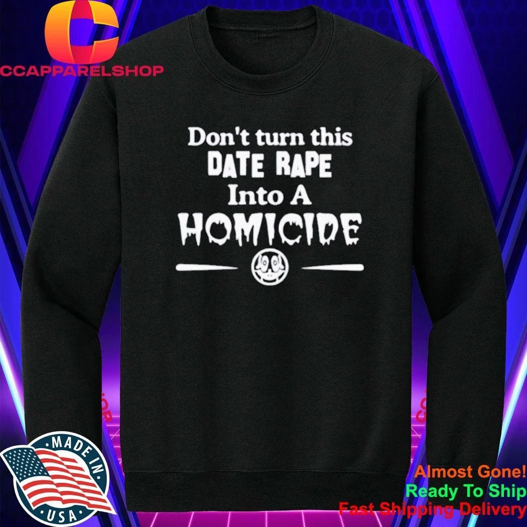 Don’t Turn This Date Rape Into A Homicide Shirt
