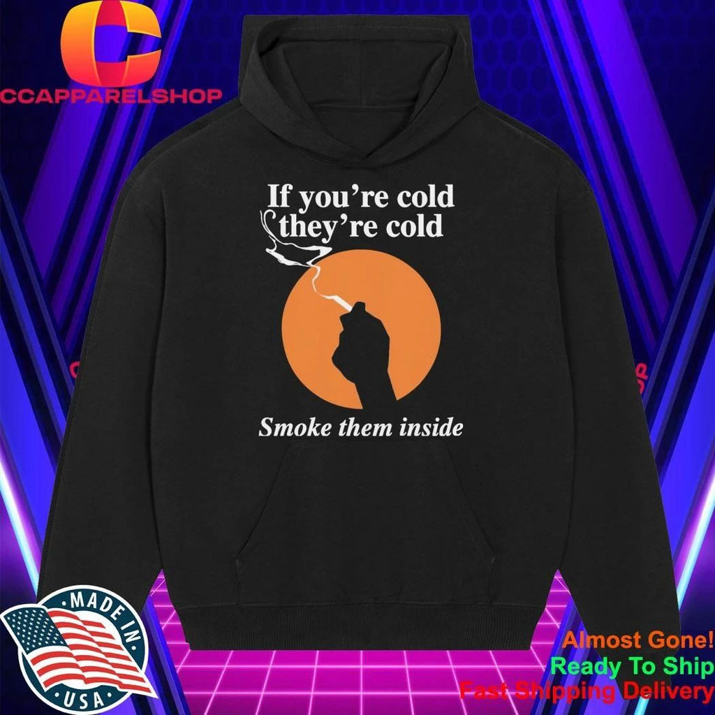 If You’re Cold, They’re Cold. Smoke Them Inside Shirt
