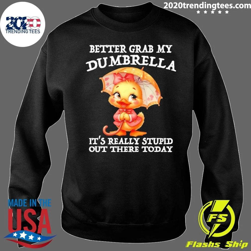 Cute Duck Better Grab My Dumbrella It’s Really Stupid Out There Today Shirt
