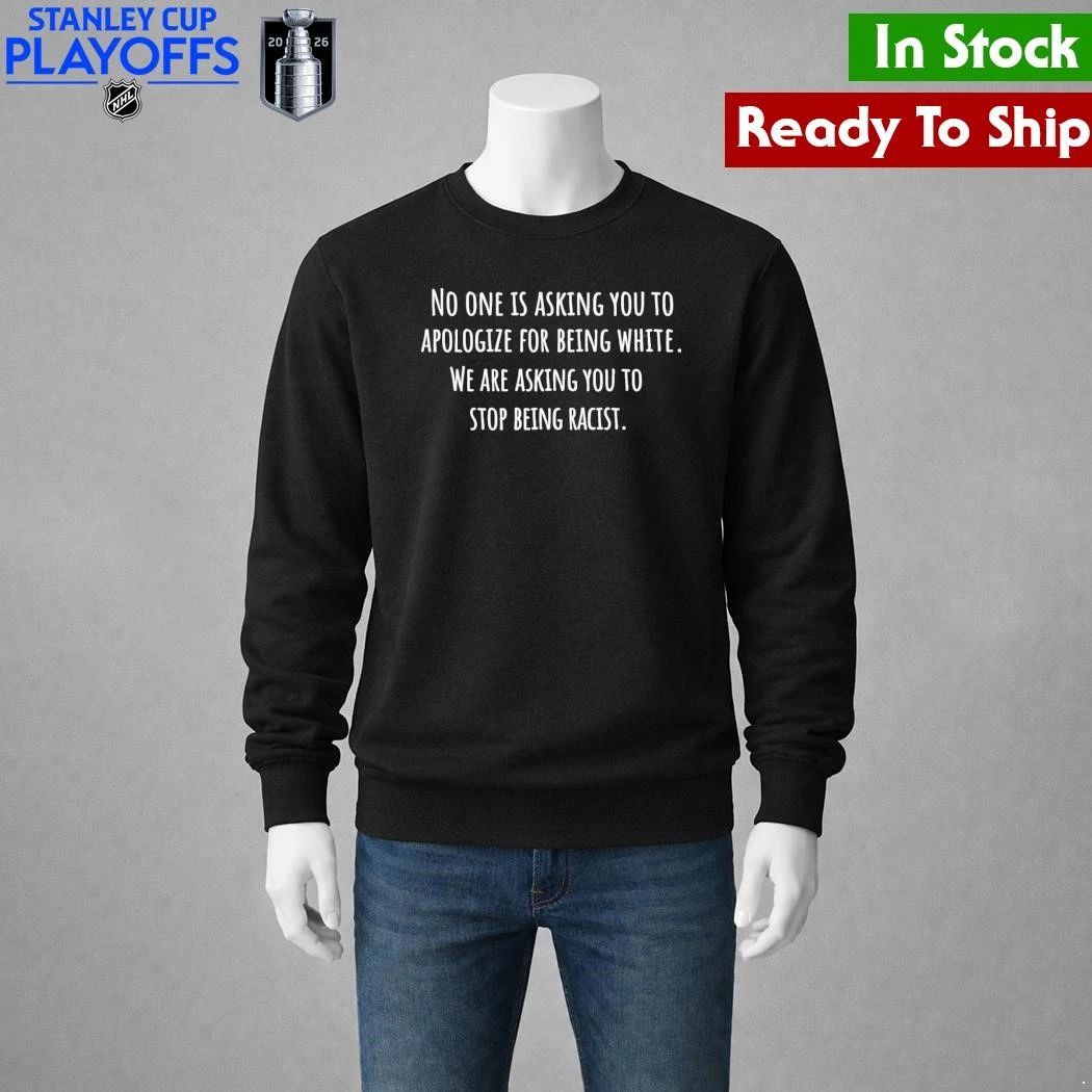 No One Is Asking You To Apologize For Being White We Are Asking You To Stop Being Racist Shirt