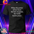 When The Power Of Love Beats The Love Of Power, The World Knows Peace Shirt