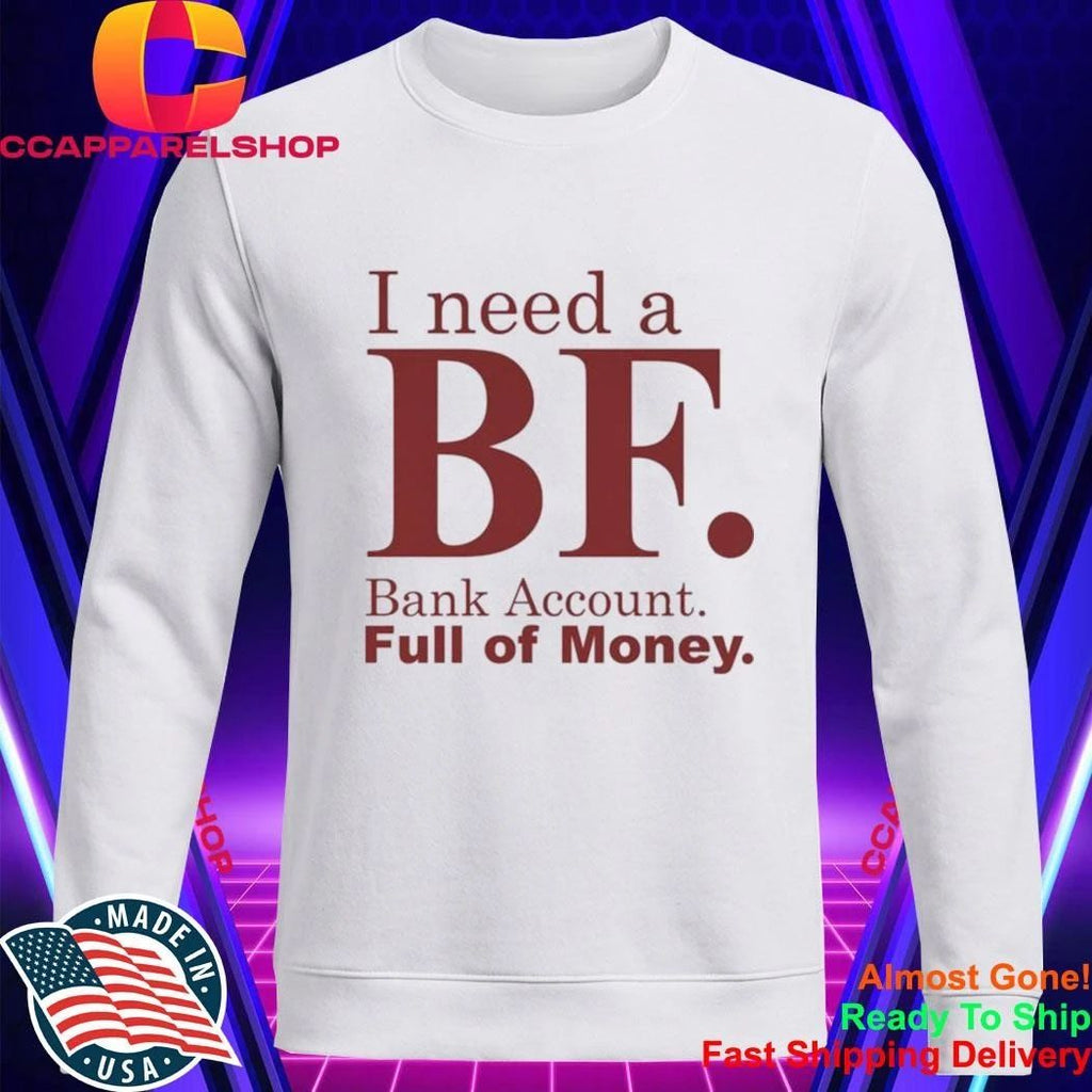 I Need A BF Bank Account Full Of Money Shirt