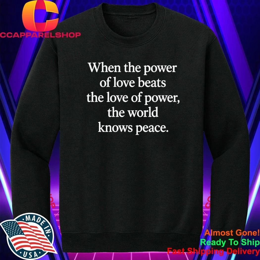 When The Power Of Love Beats The Love Of Power, The World Knows Peace Shirt